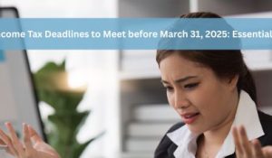 Key Income Tax Deadlines to Meet Before March 31, 2025: Avoid Penalties and Maximize Tax Savings